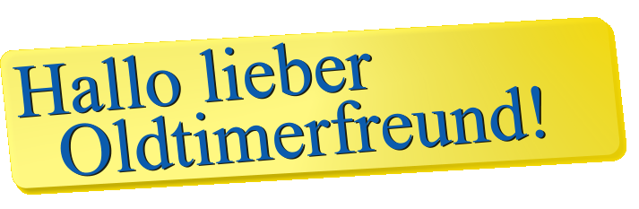 Hallo lieber   Oldtimerfreund!